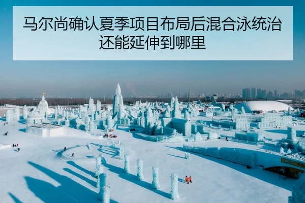 马尔尚确认夏季项目布局后混合泳统治还能延伸到哪里