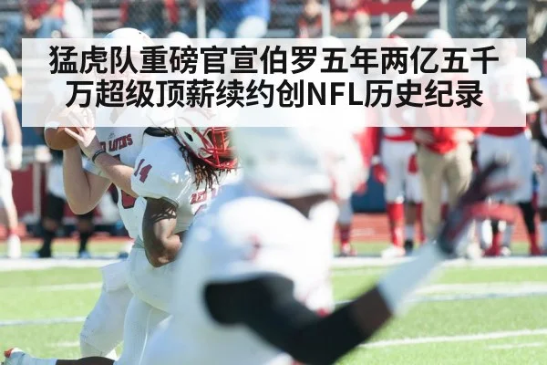 猛虎队重磅官宣伯罗五年两亿五千万超级顶薪续约创NFL历史纪录
